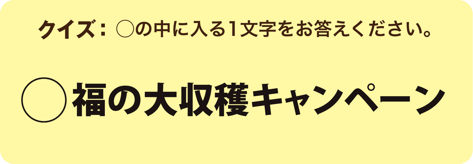 クイズ：◯の中に入る1文字をお答えください。「◯福の大収穫キャンペーン」