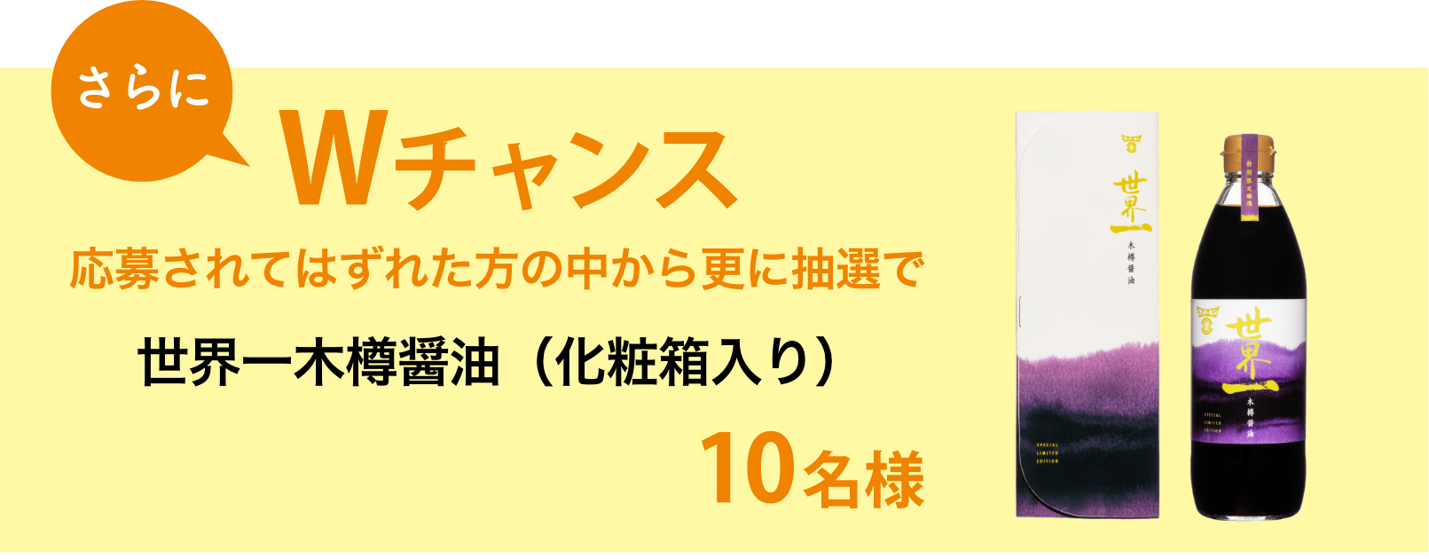 さらにWチャンス 応募されてはずれた方の中から更に抽選で世界一木樽醤油（化粧箱入り） 10名様